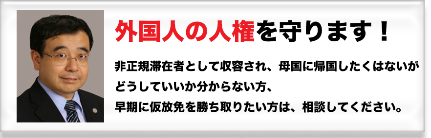 外国人の人権を守ります。特に、入国管理局に収容された方の相談に応じています。非正規滞在者として収容され、母国に帰国したくはないが、どうしていいか分からない方、早期に仮放免を勝ち取りたい方は、相談してください。／指宿昭一 - 暁法律事務所